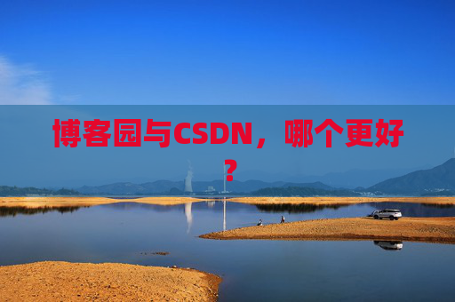 博客园与CSDN,哪个更好? 博客园与CSDN,哪个更好?